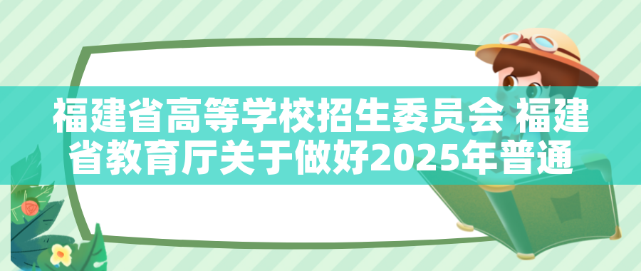 福建省高等学校招生委员会 福建省教育厅关于做好2025年普通高校专升本考试招生报名工作的通知 
